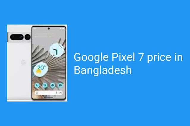 বাংলাদেশে Google Pixel 7 এর দাম | Google Pixel 7 price in Bangladesh